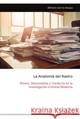 La Anatomía del Rastro: Dinero, Documentos y Conducta en la Investigación Criminal Moderna Anaya, Alfredo García 9789999346153 Eliva Press - książka