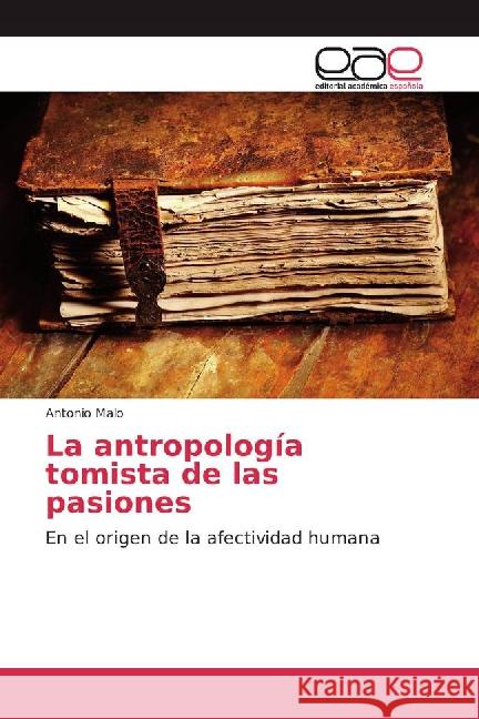 La antropología tomista de las pasiones : En el origen de la afectividad humana Malo, Antonio 9783841762221 Editorial Académica Española - książka