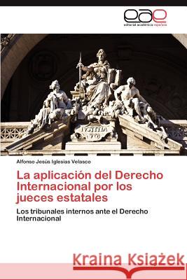 La Aplicacion del Derecho Internacional Por Los Jueces Estatales Alfonso Jes Iglesia 9783845484587 Editorial Acad Mica Espa Ola - książka