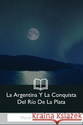 La Argentina Y La Conquista Del Rio De La Plata Centenera, Martin Del Barco 9781981253227 Createspace Independent Publishing Platform - książka