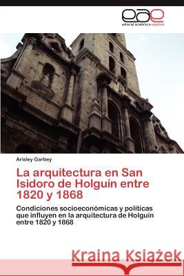 La arquitectura en San Isidoro de Holguín entre 1820 y 1868 Garbey Arisley 9783846579589 Editorial Acad Mica Espa Ola - książka