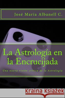 La Astrología en la Encrucijada: Una nueva visión crítica de la Astrología Albanell Cordoba, Jose Maria 9781542962803 Createspace Independent Publishing Platform - książka