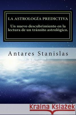 La astrología predictiva: Un nuevo descubrimiento en la lectura de un tránsito astrológico Stanislas, Antares 9781500877712 Createspace - książka