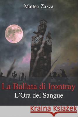 La Ballata di Irontray: L'Ora del Sangue Zazza, Matteo 9781535338608 Createspace Independent Publishing Platform - książka
