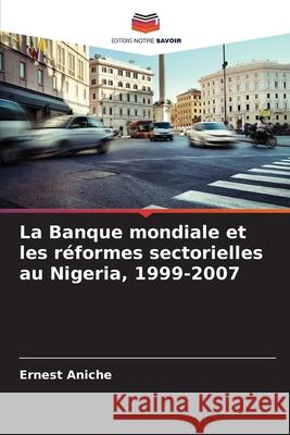 La Banque mondiale et les réformes sectorielles au Nigeria, 1999-2007 Aniche, Ernest 9786208472733 Editions Notre Savoir - książka