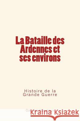 La Bataille Des Ardennes Et Ses Environs: Histoire de la Grande Guerre Hanotaux, Gabriel 9782366593549 Editions Le Mono - książka