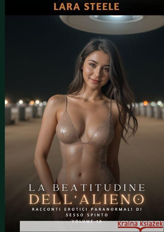 La Beatitudine dell'Alieno: Racconti Erotici Paranormali di Sesso Spinto. Volume 10 Lara Steele 9783384167972 Lara Steele - książka