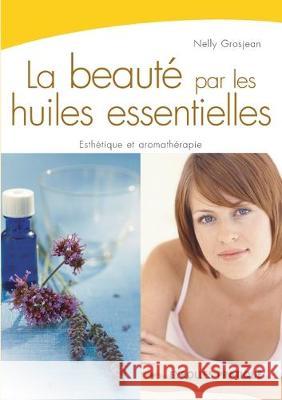 La beauté par les huiles essentielles: Esthétique et aromathérapie Nelly Grosjean 9782212540765 Eyrolles Group - książka