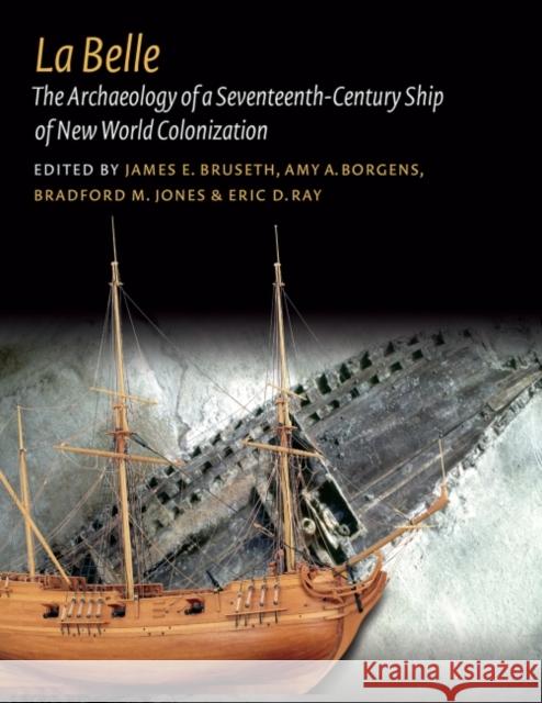 La Belle: The Archaeology of a Seventeenth-Century Vessel of New World Colonization James E. Bruseth Amy A. Borgens Bradford M. Jones 9781623493615 Texas A&M University Press - książka