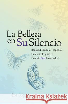 La Belleza en Su Silencio: Redescubriendo el Propósito, Crecimiento y Gozo Cuando Dios Luce Callado Lugo, Joe 9780997551525 J Degrees3 Creations, LLC - książka