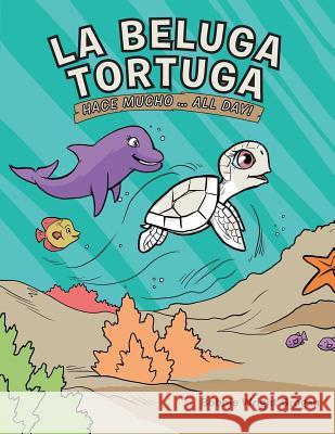 La Beluga Tortuga: Hace Mucho . . . All Day! Bobbie Wright Grogan 9781728305929 Authorhouse - książka