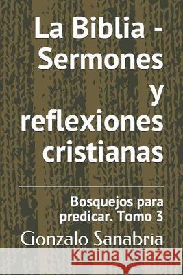 La Biblia - Sermones y reflexiones cristianas: Bosquejos para predicar .3 Gonzalo Sanabria 9781089179511 Independently Published - książka