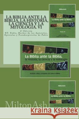 La Biblia ante la Biblia, la Historia, la ciencia y la mitologia: NT: Pablo, Hechos de los Apostoles, Epistolas y pseudoepistolas de Pablo Miltonash 9781979900218 Createspace Independent Publishing Platform - książka