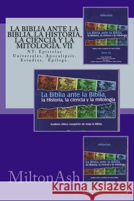 La Biblia ante la Biblia, la Historia, la ciencia y la mitologia. VII: NT: Epístolas Universales, Apocalipsis. Estudios. Epilogo. Miltonash 9781981285587 Createspace Independent Publishing Platform - książka