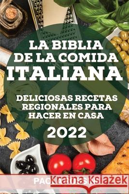 La Biblia de la Comida Italiana 2022: Deliciosas Recetas Regionales Para Hacer En Casa Paola Rossini 9781804505717 Paola Rossini - książka