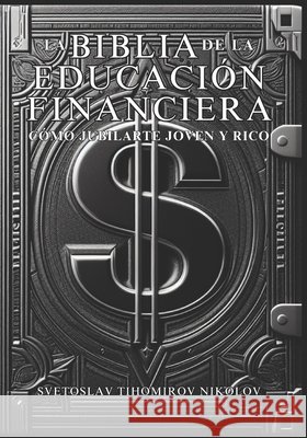 La Biblia de la Educación Financiera: Cómo Jubilarte Joven Y Rico Svetoslav Tihomirov Nikolov 9798321087565 Independently Published - książka