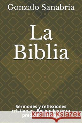 La Biblia: Sermones y reflexiones cristianas - Bosquejos para predicar .2 Gonzalo Sanabria 9781089171256 Independently Published - książka