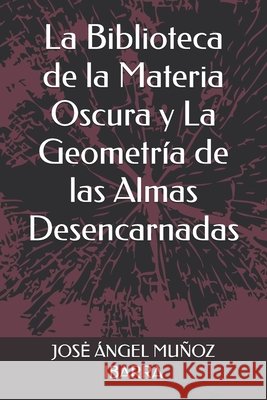 La Biblioteca de la Materia Oscura y La Geometría de las Almas Desencarnadas Muñoz Ibarra, Jose Ángel 9798290261690 Independently Published - książka
