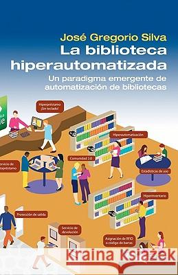 La Biblioteca Hiperautomatizada: Un paradigma emergente de automatización de bibliotecas Silva, Jose Gregorio 9781452882864 Createspace - książka