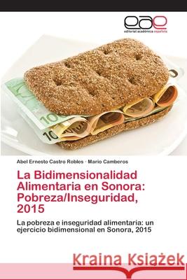 La Bidimensionalidad Alimentaria en Sonora: Pobreza/Inseguridad, 2015 Castro Robles, Abel Ernesto 9786202255400 Editorial Académica Española - książka