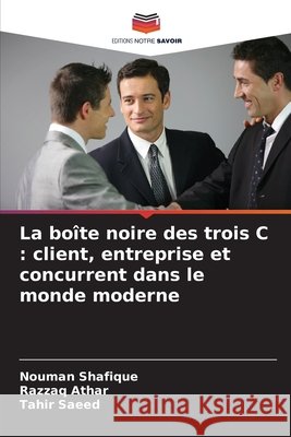 La boîte noire des trois C: client, entreprise et concurrent dans le monde moderne Shafique, Nouman, Athar, Razzaq, Saeed, Tahir 9786209918452 Editions Notre Savoir - książka