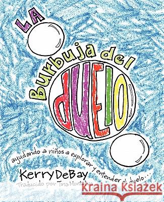 La burbuja del duelo: ayuando a niños a explorar y entender el duelo Debay, Kerry 9781613350249 Limitless Press LLC - książka