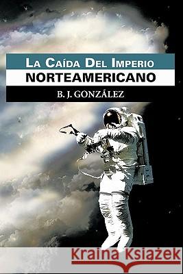 La CA Da del Imperio Norteamericano B J Gonz Lez B J Gonzalez  9781617646522 Palibrio - książka