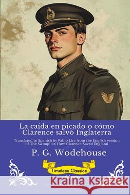 La ca?da en picado o c?mo Clarence salv? Inglaterra Timeless Classics P G Wodehouse                            Pablo Lira 9789353535544 Ukiyoto Publishing - książka