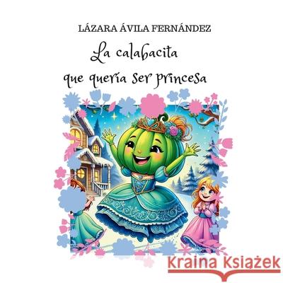 La calabacita que quería ser princesa Avila Fernandez, Lazara 9781986768030 Createspace Independent Publishing Platform - książka