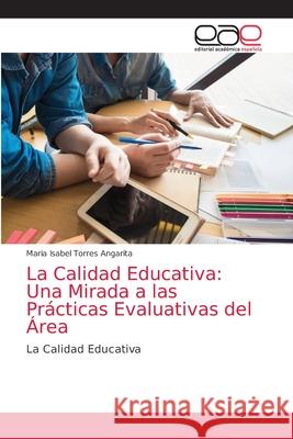 La Calidad Educativa: Una Mirada a las Prácticas Evaluativas del Área Torres Angarita, Maria Isabel 9786203585162 Editorial Academica Espanola - książka
