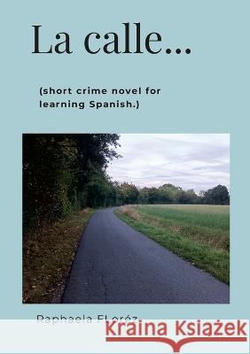 La calle...: (short crime novel for learning Spanish.) Raphaela Flor?z 9781447885139 Lulu.com - książka