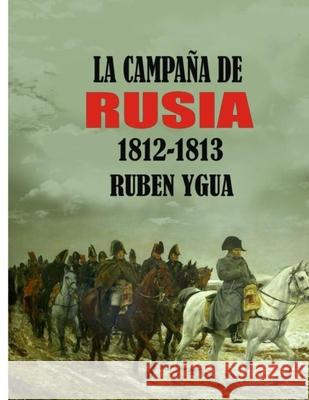 La Campaña de Rusia: 1812- 1813 Ygua, Ruben 9781077001978 Independently Published - książka