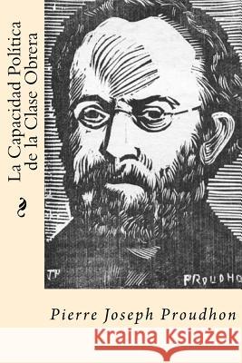 La Capacidad Politica de la Clase Obrera (Spanish Edition) Proudhon, Pierre-Joseph 9781542318730 Createspace Independent Publishing Platform - książka