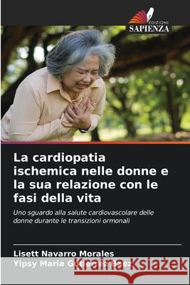 La cardiopatia ischemica nelle donne e la sua relazione con le fasi della vita Navarro Morales, Lisett, Gutierrez  Baez, Yipsy Maria 9786206840251 Edizioni Sapienza - książka