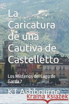 La Caricatura de una Cautiva de Castelletto: Los Misterios del Lago de Garda 7 Kt Ashbourne   9798839276581 Independently Published - książka