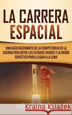La carrera espacial: Una guía fascinante de la competencia de la Guerra Fría entre los Estados Unidos y la Unión Soviética para llegar a la Luna Captivating History 9781637161395 Captivating History - książka