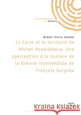 La Carte et le territoire de Michel Houellebecq: Une aperception ? la lumi?re de la th?orie interm?diale de Fran?ois Guiyoba Albert Jiatsa Jokeng 9782753906600 Publibook - książka