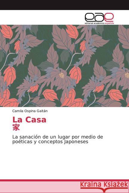 La Casa : La sanación de un lugar por medio de poéticas y conceptos Japoneses Ospina Gaitán, Camila 9786200009807 Editorial Académica Española - książka