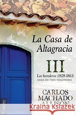 La Casa de Altagracia: Vol III. Los herederos (1828-1863) Machado Allison, Carlos 9781939393852 Cognitio, LLC - książka