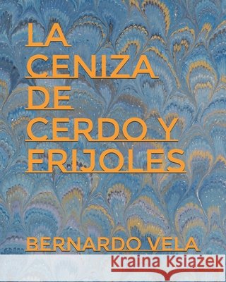 La Ceniza de Cerdo y Frijoles Vela, Bernardo 9798275931372 Independently Published - książka