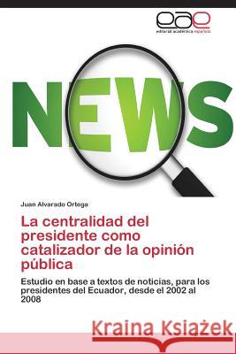 La centralidad del presidente como catalizador de la opinión pública Alvarado Ortega Juan 9783848452941 Editorial Academica Espanola - książka