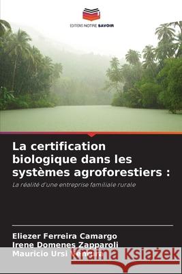 La certification biologique dans les syst?mes agroforestiers Eliezer Ferreira Camargo Irene Domenes Zapparoli Mauricio Ursi Ventura 9786207260065 Editions Notre Savoir - książka