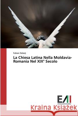 La Chiesa Latina Nella Moldavia-Romania Nel XIX° Secolo Dobos, Fabian 9786200837578 Edizioni Accademiche Italiane - książka