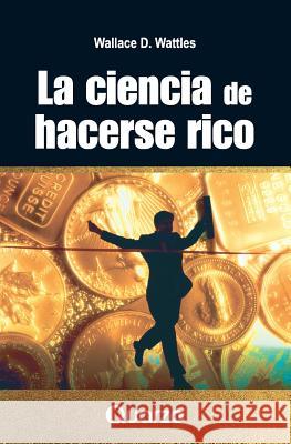 La Ciencia de Hacerse Rico Wallace D. Wattles 9781502555212 Createspace - książka