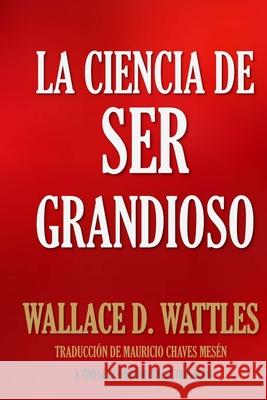 La Ciencia de Ser Grandioso Mauricio Chave Wallace D. Wattles 9781532744730 Createspace Independent Publishing Platform - książka
