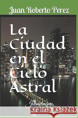 La Ciudad en el Cielo Astral Juan Roberto Perez 9781078106337 Independently Published - książka