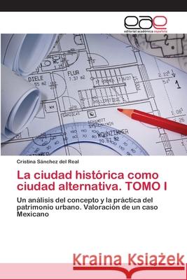 La ciudad histórica como ciudad alternativa. TOMO I Sänchez del Real, Cristina 9783659068645 Editorial Academica Espanola - książka