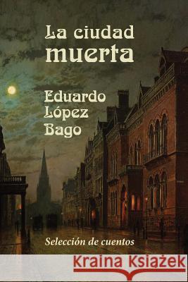 La ciudad muerta Lopez Bago, Eduardo 9781530820757 Createspace Independent Publishing Platform - książka