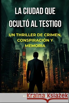 La Ciudad que Ocultó al Testigo: Un thriller de crimen, conspiración y memoria Rosa, Alessandro 9798267155533 Independently Published - książka
