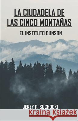 La Ciudadela de las Cinco Montañas: El Instituto Dunson Suchocki, Jerzy P. 9781081755072 Independently Published - książka